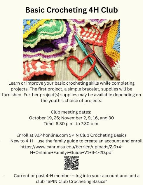 Basic Crocheting 4H Club
Picture of crochet tools and supplies. 
Learn or improve your basic crocheting skills while completing projects. The first project, a simple bracelet, supplies will be furnished. Further project(s) supplies may be available depending on the youth’s choice of projects.
Club meeting dates: 
October 19, 26; November 2, 9, 16, and 30
Time: 6:30 p.m. to 7:30 p.m.
Enroll at v2.4honline.com SPIN Club Crocheting Basics
New to 4-H – use the family guide to create an account and enroll  https://www.canr.msu.edu/berrien/uploads/2.0+4-H+Onlnine+Familyi+Guide+V1+9-1-20.pdf
QR code.
Current or past 4-H member – log into your account and add a club “SPIN Club Crocheting Basics”